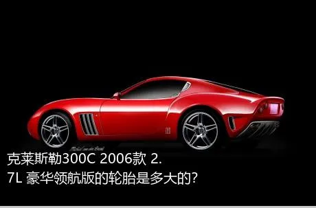 克莱斯勒300C 2006款 2.7L 豪华领航版的轮胎是多大的？