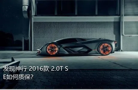 发现神行 2016款 2.0T SE如何质保？