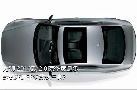力狮 2010款 2.0i豪华版是承载式还是非承载式车身？