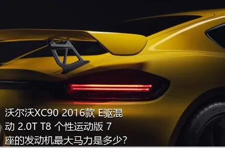 沃尔沃XC90 2016款 E驱混动 2.0T T8 个性运动版 7座的发动机最大马力是多少？