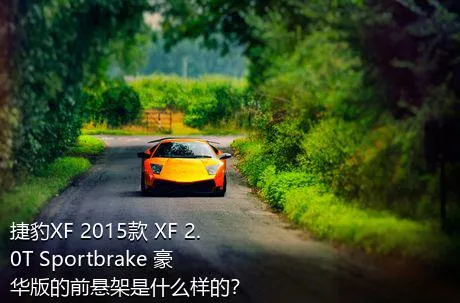 捷豹XF 2015款 XF 2.0T Sportbrake 豪华版的前悬架是什么样的？