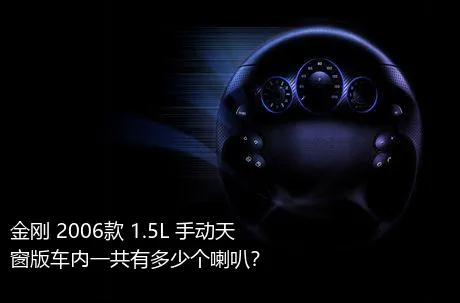 金刚 2006款 1.5L 手动天窗版车内一共有多少个喇叭？