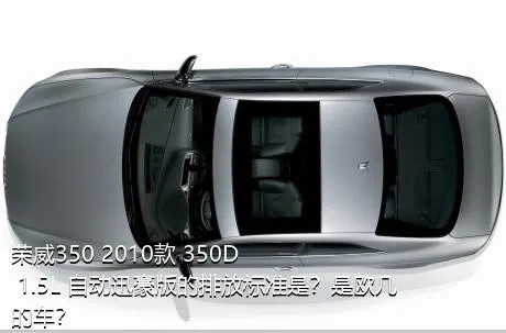 荣威350 2010款 350D 1.5L 自动迅豪版的排放标准是？是欧几的车？