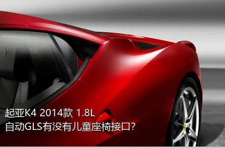 起亚K4 2014款 1.8L 自动GLS有没有儿童座椅接口？