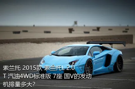 索兰托 2015款 索兰托L 2.0T 汽油4WD标准版 7座 国V的发动机排量多大？