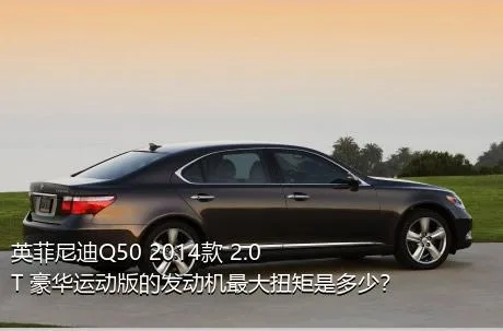 英菲尼迪Q50 2014款 2.0T 豪华运动版的发动机最大扭矩是多少？
