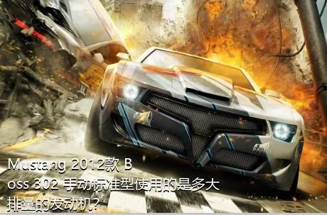 Mustang 2012款 Boss 302 手动标准型使用的是多大排量的发动机？