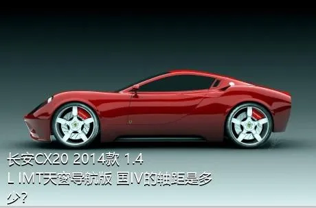 长安CX20 2014款 1.4L IMT天窗导航版 国IV的轴距是多少？