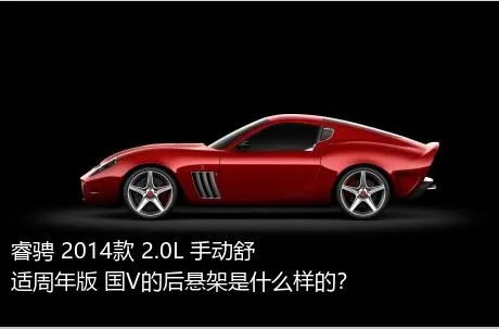 睿骋 2014款 2.0L 手动舒适周年版 国V的后悬架是什么样的？