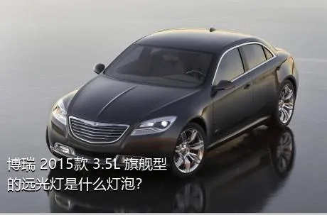 博瑞 2015款 3.5L 旗舰型的远光灯是什么灯泡？