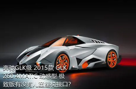 奔驰GLK级 2015款 GLK 260 4MATIC 动感型 极致版有没有儿童座椅接口？