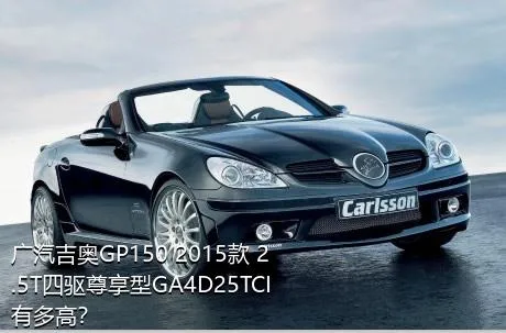 广汽吉奥GP150 2015款 2.5T四驱尊享型GA4D25TCI有多高？