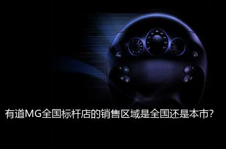有道MG全国标杆店的销售区域是全国还是本市？