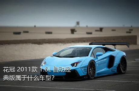 花冠 2011款 1.6L 自动经典版属于什么车型？