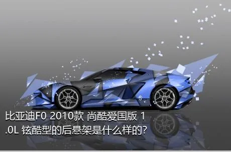 比亚迪F0 2010款 尚酷爱国版 1.0L 铉酷型的后悬架是什么样的？