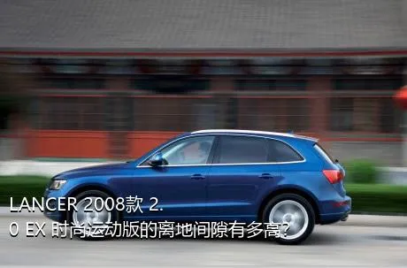 LANCER 2008款 2.0 EX 时尚运动版的离地间隙有多高？