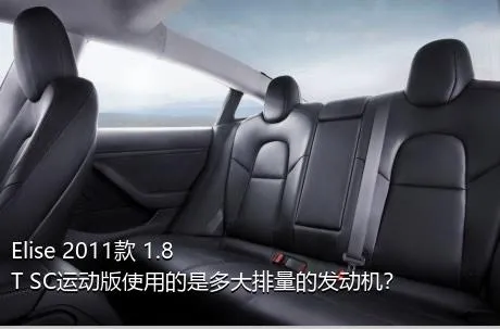 Elise 2011款 1.8T SC运动版使用的是多大排量的发动机？