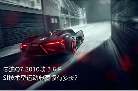 奥迪Q7 2010款 3.6 FSI技术型运动典藏版有多长？
