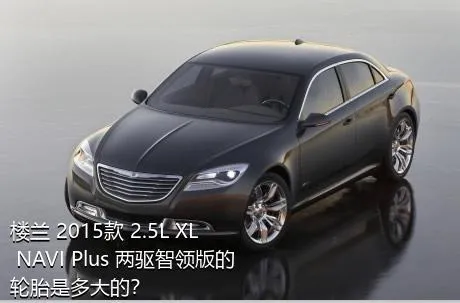 楼兰 2015款 2.5L XL NAVI Plus 两驱智领版的轮胎是多大的？