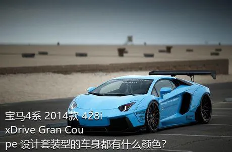 宝马4系 2014款 428i  xDrive Gran Coupe 设计套装型的车身都有什么颜色？