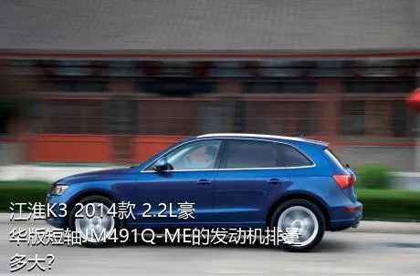 江淮K3 2014款 2.2L豪华版短轴JM491Q-ME的发动机排量多大？