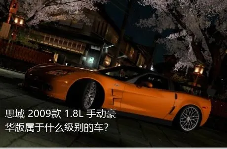 思域 2009款 1.8L 手动豪华版属于什么级别的车？