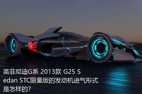 英菲尼迪G系 2013款 G25 Sedan STC限量版的发动机进气形式是怎样的？
