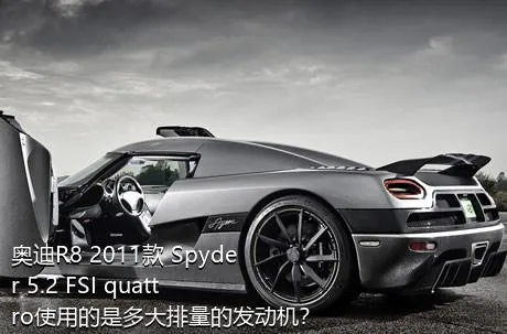 奥迪R8 2011款 Spyder 5.2 FSI quattro使用的是多大排量的发动机？