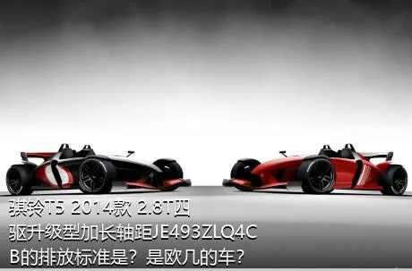 骐铃T5 2014款 2.8T四驱升级型加长轴距JE493ZLQ4CB的排放标准是？是欧几的车？