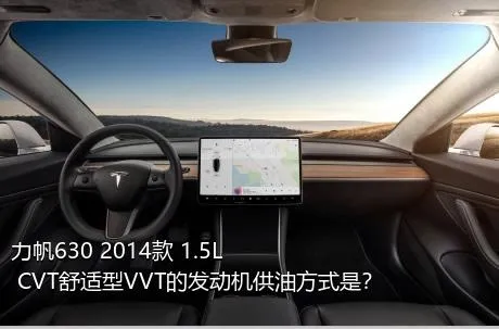 力帆630 2014款 1.5L CVT舒适型VVT的发动机供油方式是？