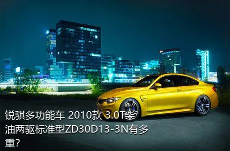 锐骐多功能车 2010款 3.0T柴油两驱标准型ZD30D13-3N有多重？