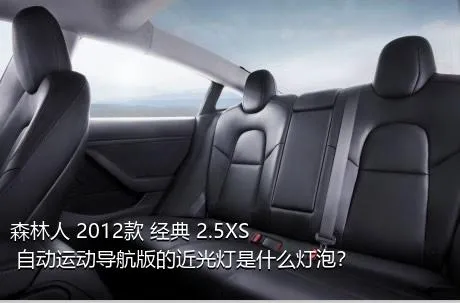 森林人 2012款 经典 2.5XS 自动运动导航版的近光灯是什么灯泡？