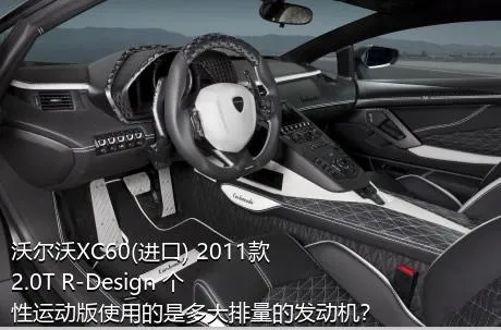 沃尔沃XC60(进口) 2011款 2.0T R-Design 个性运动版使用的是多大排量的发动机？
