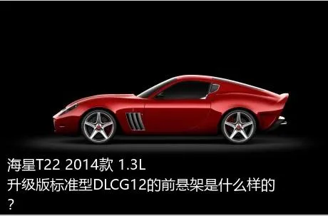 海星T22 2014款 1.3L升级版标准型DLCG12的前悬架是什么样的？