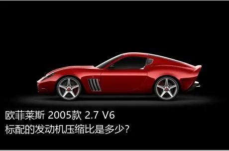 欧菲莱斯 2005款 2.7 V6标配的发动机压缩比是多少？