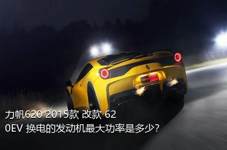 力帆620 2015款 改款 620EV 换电的发动机最大功率是多少？