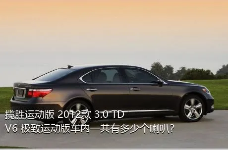 揽胜运动版 2012款 3.0 TDV6 极致运动版车内一共有多少个喇叭？