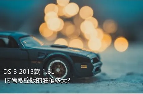 DS 3 2013款 1.6L 时尚敞篷版的油箱多大？