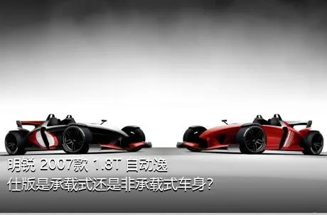 明锐 2007款 1.8T 自动逸仕版是承载式还是非承载式车身？