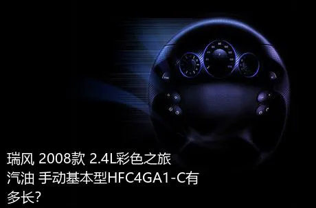 瑞风 2008款 2.4L彩色之旅 汽油 手动基本型HFC4GA1-C有多长？