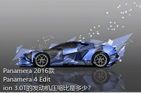 Panamera 2016款 Panamera 4 Edition 3.0T的发动机压缩比是多少？