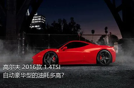 高尔夫 2016款 1.4TSI 自动豪华型的油耗多高？