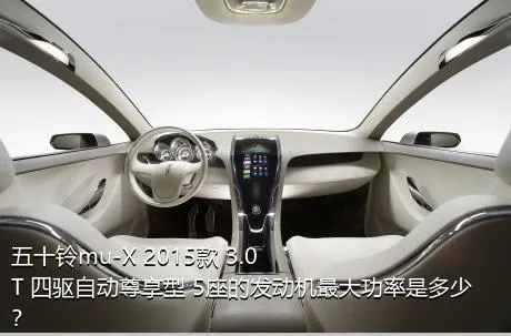 五十铃mu-X 2015款 3.0T 四驱自动尊享型 5座的发动机最大功率是多少？