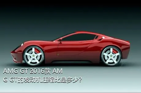 AMG GT 2016款 AMG GT的发动机压缩比是多少？