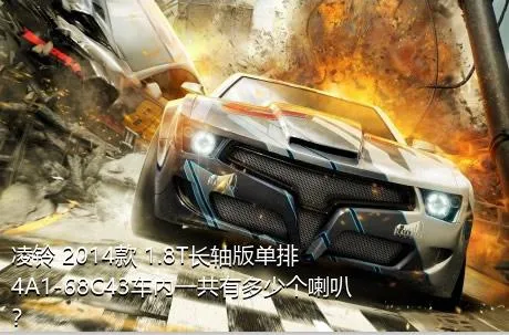 凌铃 2014款 1.8T长轴版单排4A1-68C43车内一共有多少个喇叭？
