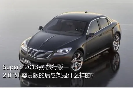 Superb 2013款 旅行版 2.0TSI 尊贵版的后悬架是什么样的？
