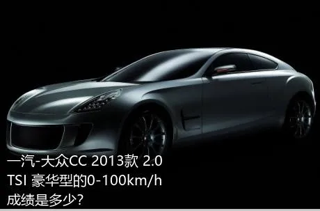 一汽-大众CC 2013款 2.0TSI 豪华型的0-100km/h成绩是多少？