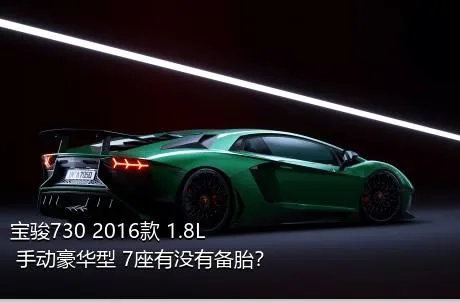 宝骏730 2016款 1.8L 手动豪华型 7座有没有备胎？