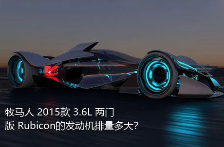 牧马人 2015款 3.6L 两门版 Rubicon的发动机排量多大？