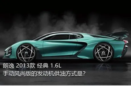 朗逸 2013款 经典 1.6L 手动风尚版的发动机供油方式是？